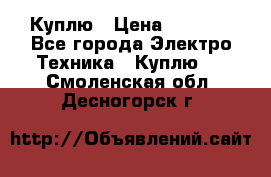 Куплю › Цена ­ 2 000 - Все города Электро-Техника » Куплю   . Смоленская обл.,Десногорск г.